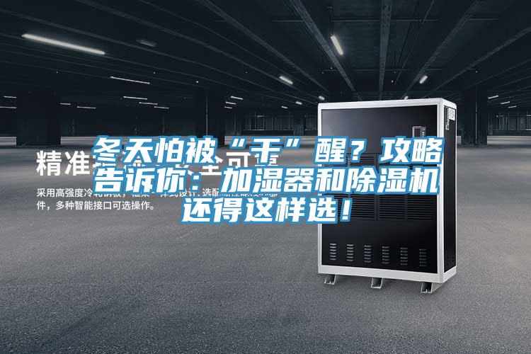 冬天怕被“干”醒？攻略告訴你：加濕器和除濕機(jī)還得這樣選！