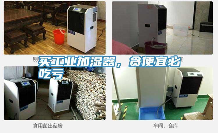 買工業(yè)加濕器，貪便宜必吃虧