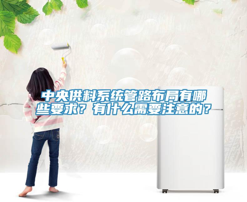 中央供料系統(tǒng)管路布局有哪些要求？有什么需要注意的？