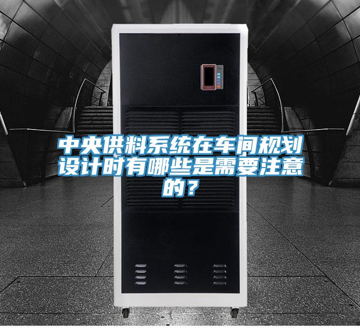 中央供料系統(tǒng)在車間規(guī)劃設(shè)計(jì)時(shí)有哪些是需要注意的？