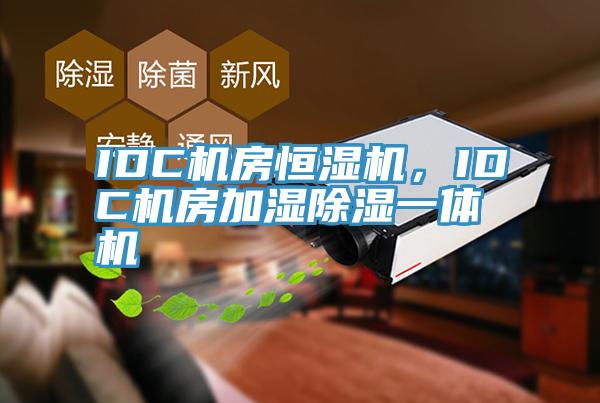 IDC機房恒濕機，IDC機房加濕除濕一體機