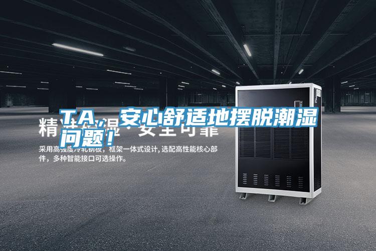 TA，安心舒適地?cái)[脫潮濕問(wèn)題！