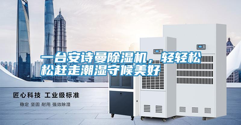 一臺安詩曼除濕機，輕輕松松趕走潮濕守候美好