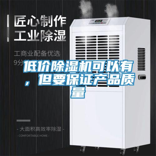低價(jià)除濕機(jī)可以有，但要保證產(chǎn)品質(zhì)量