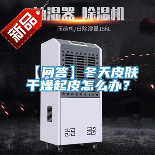 【問答】冬天皮膚干燥起皮怎么辦？
