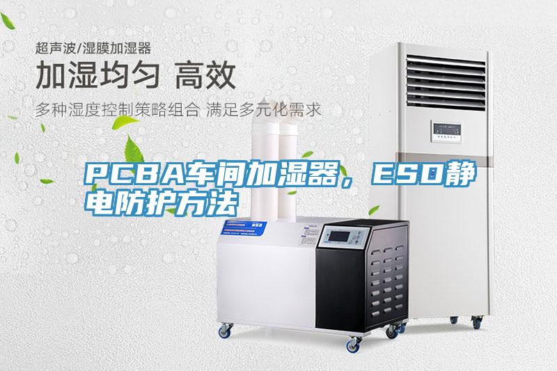 PCBA車間加濕器，ESD靜電防護(hù)方法