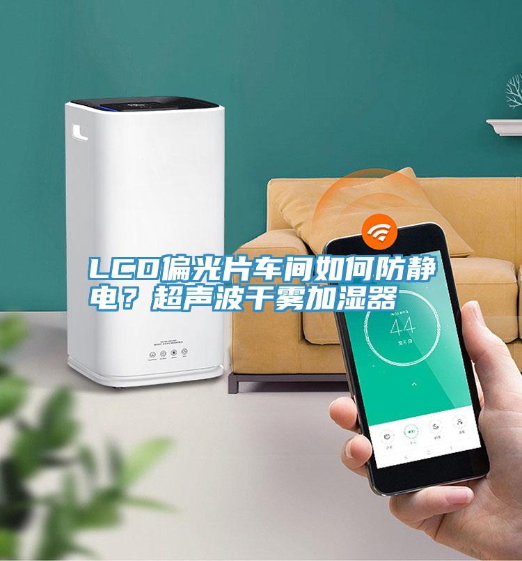 LCD偏光片車間如何防靜電？超聲波干霧加濕器