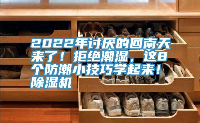 2022年討厭的回南天來了！拒絕潮濕，這8個防潮小技巧學(xué)起來！除濕機