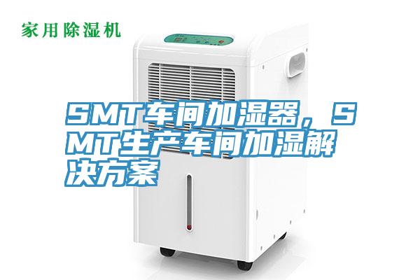 SMT車(chē)間加濕器，SMT生產(chǎn)車(chē)間加濕解決方案
