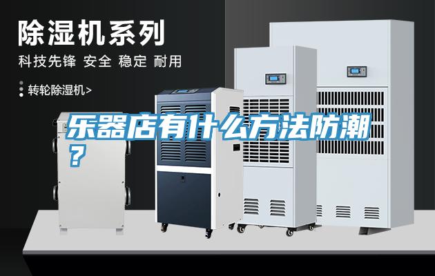 樂器店有什么方法防潮？