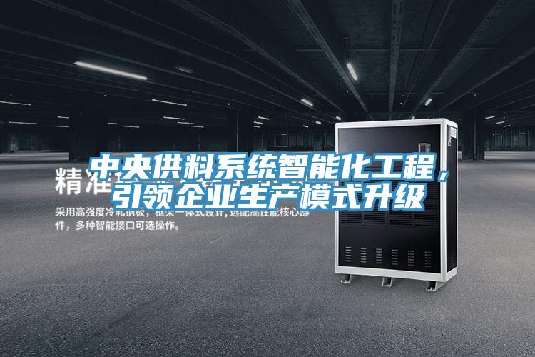 中央供料系統(tǒng)智能化工程，引領(lǐng)企業(yè)生產(chǎn)模式升級(jí)
