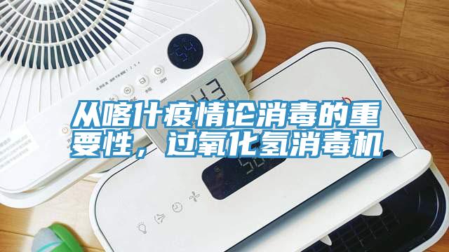 從喀什疫情論消毒的重要性，過氧化氫消毒機