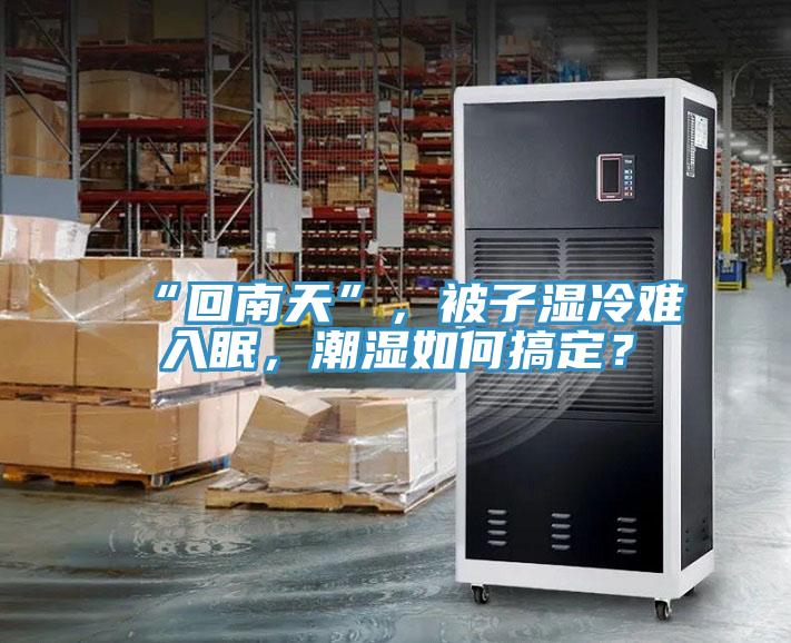 “回南天”，被子濕冷難入眠，潮濕如何搞定？