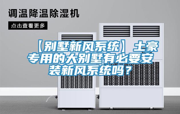 【別墅新風(fēng)系統(tǒng)】土豪專用的大別墅有必要安裝新風(fēng)系統(tǒng)嗎？