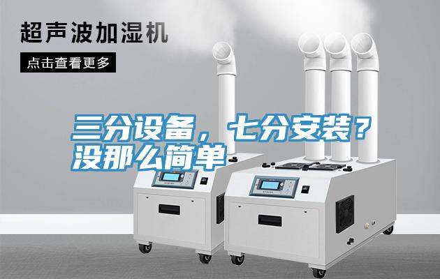 三分設(shè)備，七分安裝？沒那么簡單