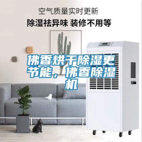 佛香烘干除濕更節(jié)能，佛香除濕機