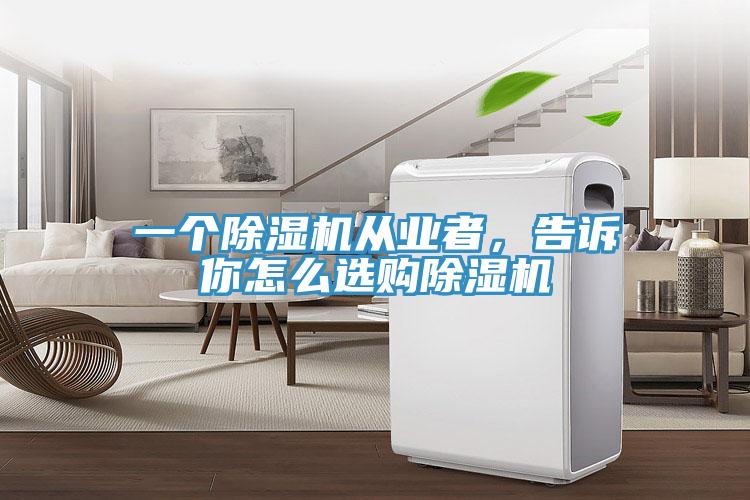 一個除濕機(jī)從業(yè)者，告訴你怎么選購除濕機(jī)