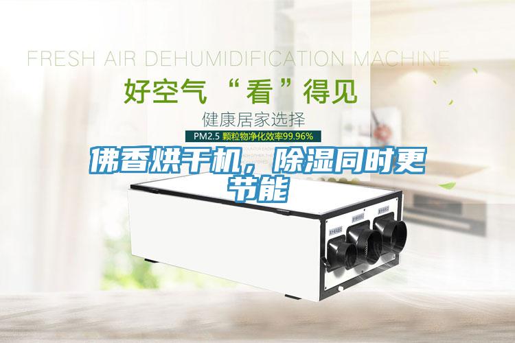 佛香烘干機，除濕同時更節(jié)能