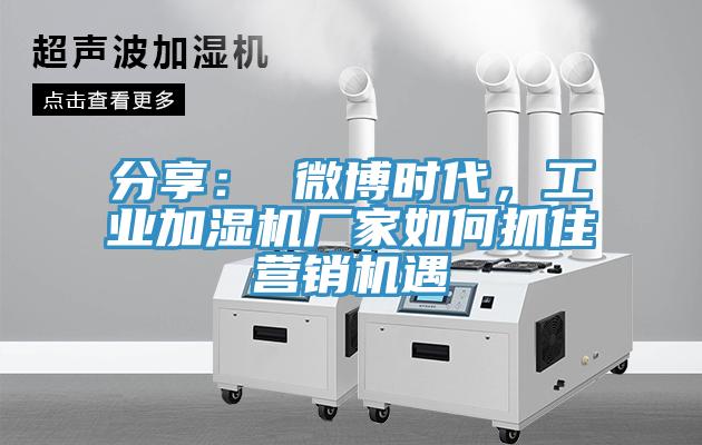 分享： 微博時(shí)代，工業(yè)加濕機(jī)廠家如何抓住營(yíng)銷(xiāo)機(jī)遇