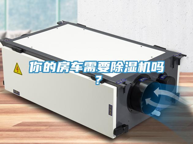 你的房車需要除濕機(jī)嗎？