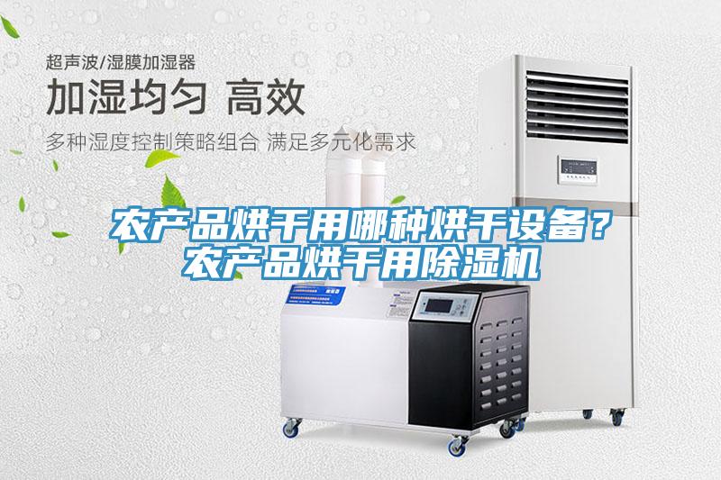 農(nóng)產(chǎn)品烘干用哪種烘干設(shè)備？農(nóng)產(chǎn)品烘干用除濕機(jī)