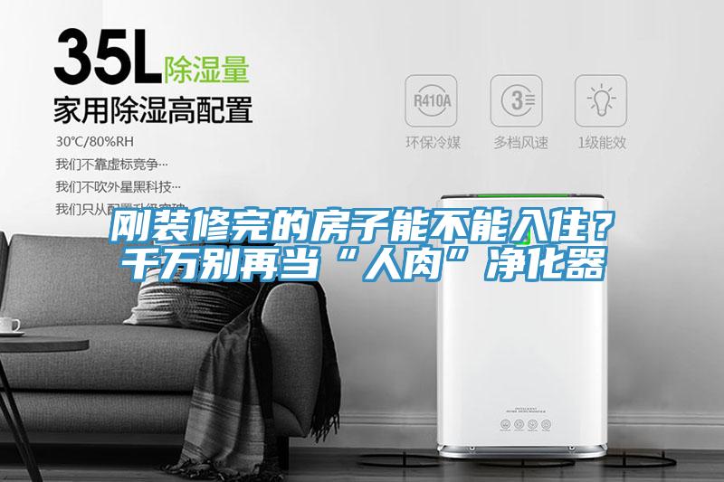 剛裝修完的房子能不能入?。壳f別再當(dāng)“人肉”凈化器