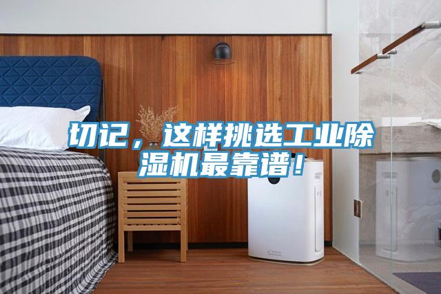 切記，這樣挑選工業(yè)除濕機(jī)最靠譜！