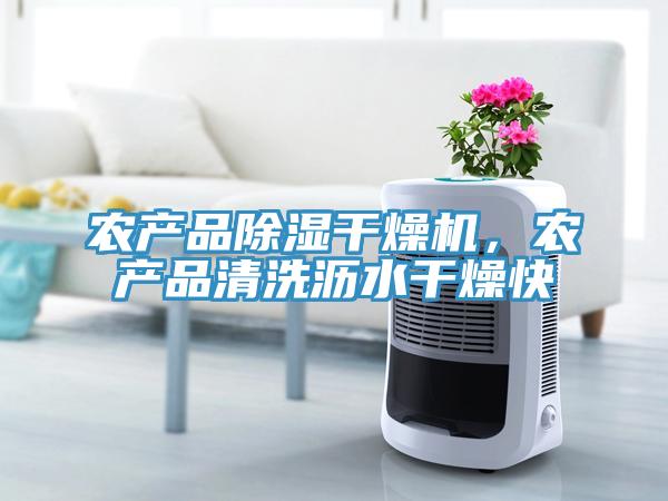 農(nóng)產(chǎn)品除濕干燥機(jī)，農(nóng)產(chǎn)品清洗瀝水干燥快