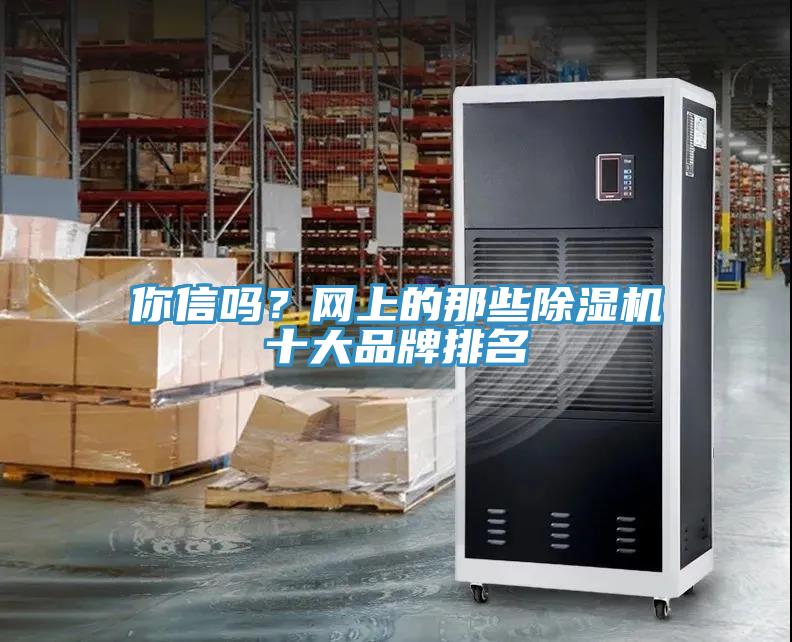 你信嗎？網(wǎng)上的那些除濕機(jī)十大品牌排名