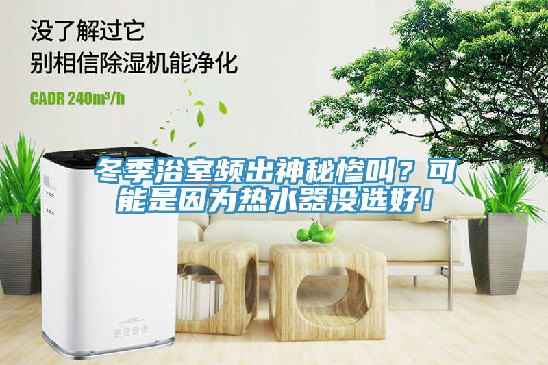 冬季浴室頻出神秘慘叫？可能是因為熱水器沒選好！