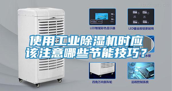 使用工業(yè)除濕機時應(yīng)該注意哪些節(jié)能技巧？