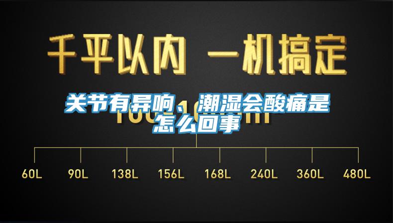 關(guān)節(jié)有異響、潮濕會酸痛是怎么回事