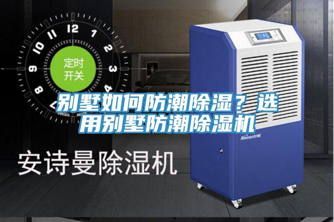 別墅如何防潮除濕？選用別墅防潮除濕機
