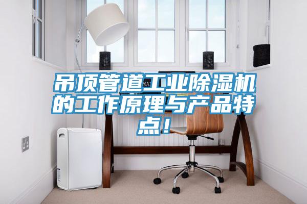 吊頂管道工業(yè)除濕機(jī)的工作原理與產(chǎn)品特點(diǎn)！