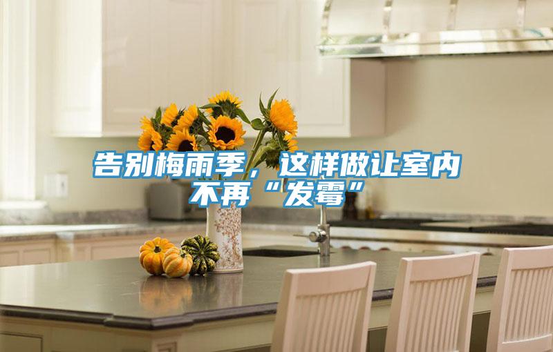 告別梅雨季，這樣做讓室內(nèi)不再“發(fā)霉”