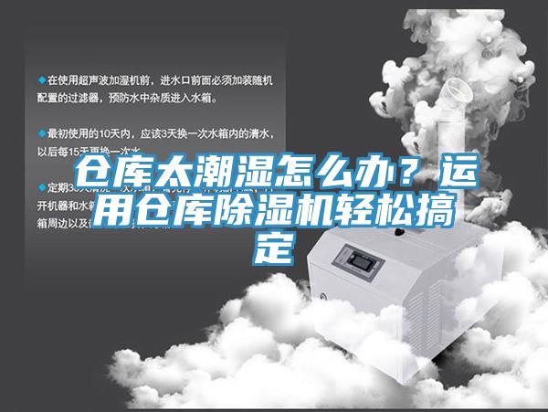 倉庫太潮濕怎么辦？運(yùn)用倉庫除濕機(jī)輕松搞定