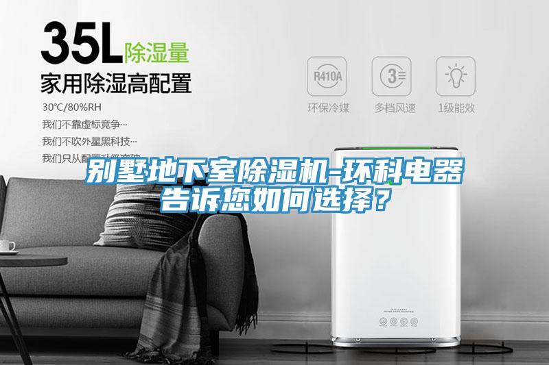 別墅地下室除濕機-環(huán)科電器告訴您如何選擇？