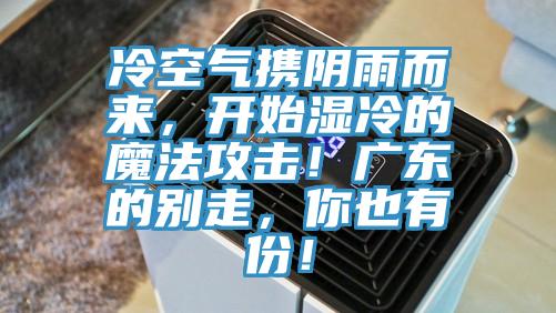 冷空氣攜陰雨而來，開始濕冷的魔法攻擊！廣東的別走，你也有份！