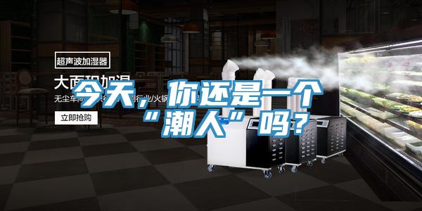 今天，你還是一個(gè)“潮人”嗎？