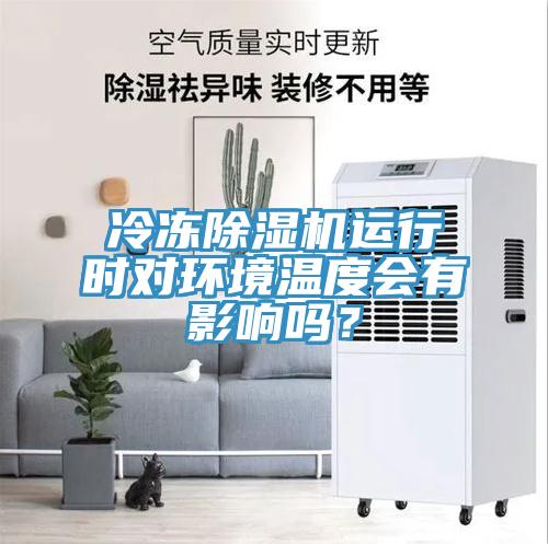 冷凍除濕機(jī)運(yùn)行時(shí)對(duì)環(huán)境溫度會(huì)有影響嗎？