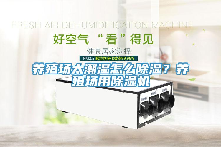 養(yǎng)殖場太潮濕怎么除濕？養(yǎng)殖場用除濕機