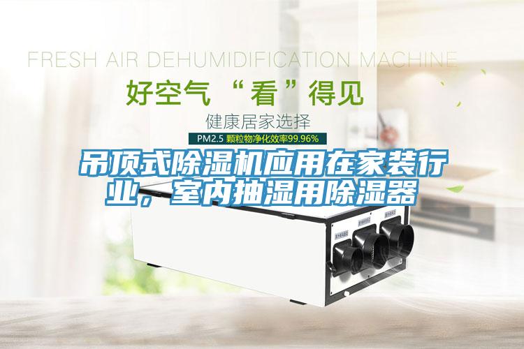 吊頂式除濕機(jī)應(yīng)用在家裝行業(yè)，室內(nèi)抽濕用除濕器