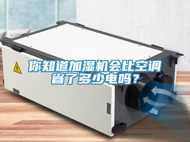 你知道加濕機會比空調(diào)省了多少電嗎？
