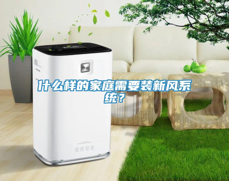 什么樣的家庭需要裝新風系統(tǒng)？