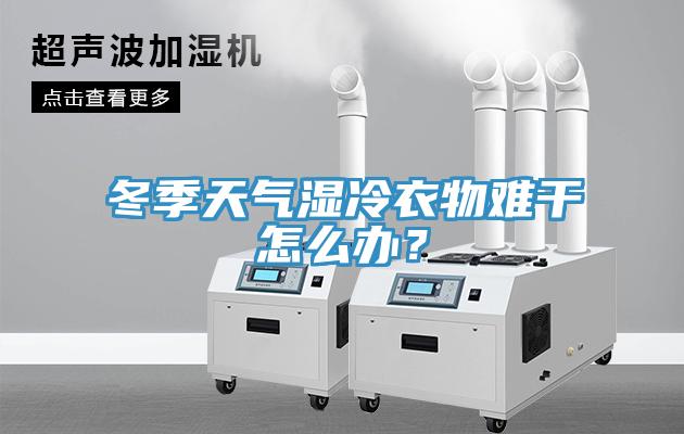冬季天氣濕冷衣物難干怎么辦？