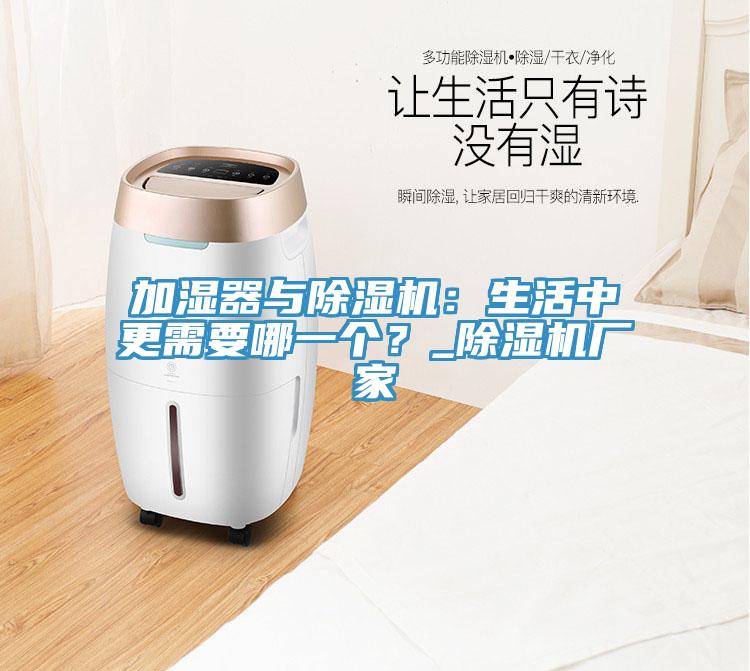 加濕器與除濕機(jī)：生活中更需要哪一個(gè)？_除濕機(jī)廠家