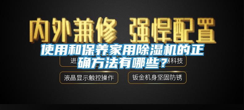 使用和保養(yǎng)家用除濕機的正確方法有哪些？