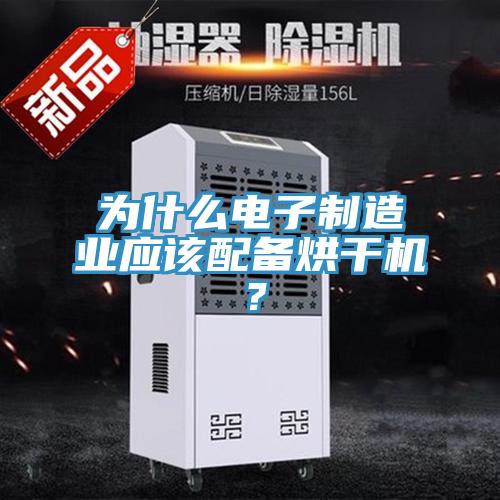 為什么電子制造業(yè)應該配備烘干機？