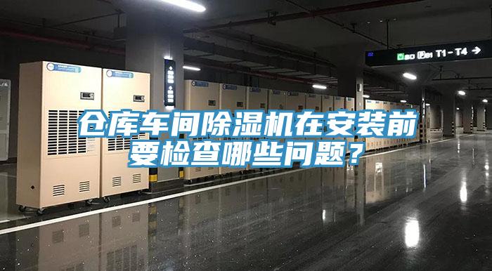倉庫車間除濕機(jī)在安裝前要檢查哪些問題？