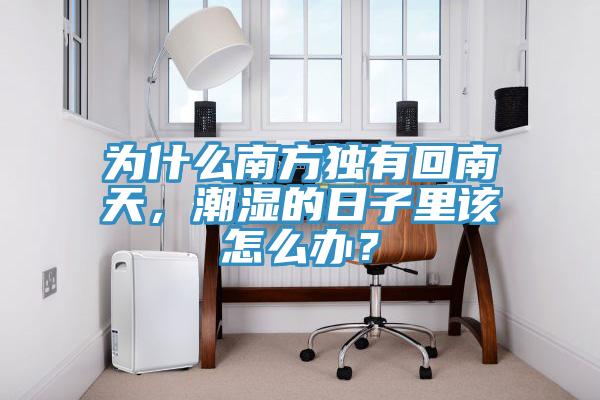 為什么南方獨有回南天，潮濕的日子里該怎么辦？